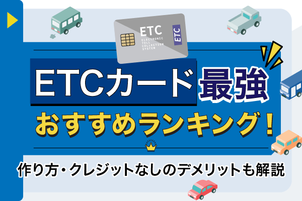 ETCカードのおすすめ12枚を比較!人気のカードやクレジットなしのデメリットも解説