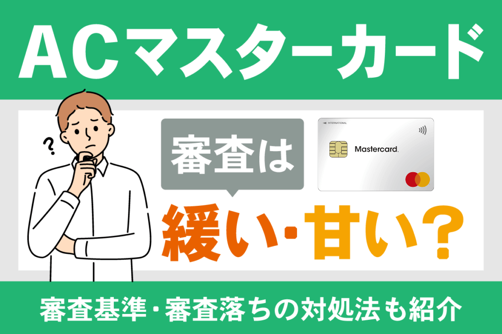 ACマスターカードは審査が緩い・甘いって本当?審査基準や審査落ちの対処法も紹介