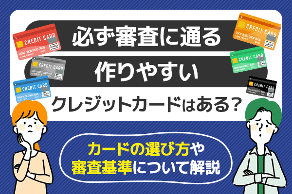 必ず審査に通る作りやすいクレジットカードはどれ？カードの選び方や審査基準について解説