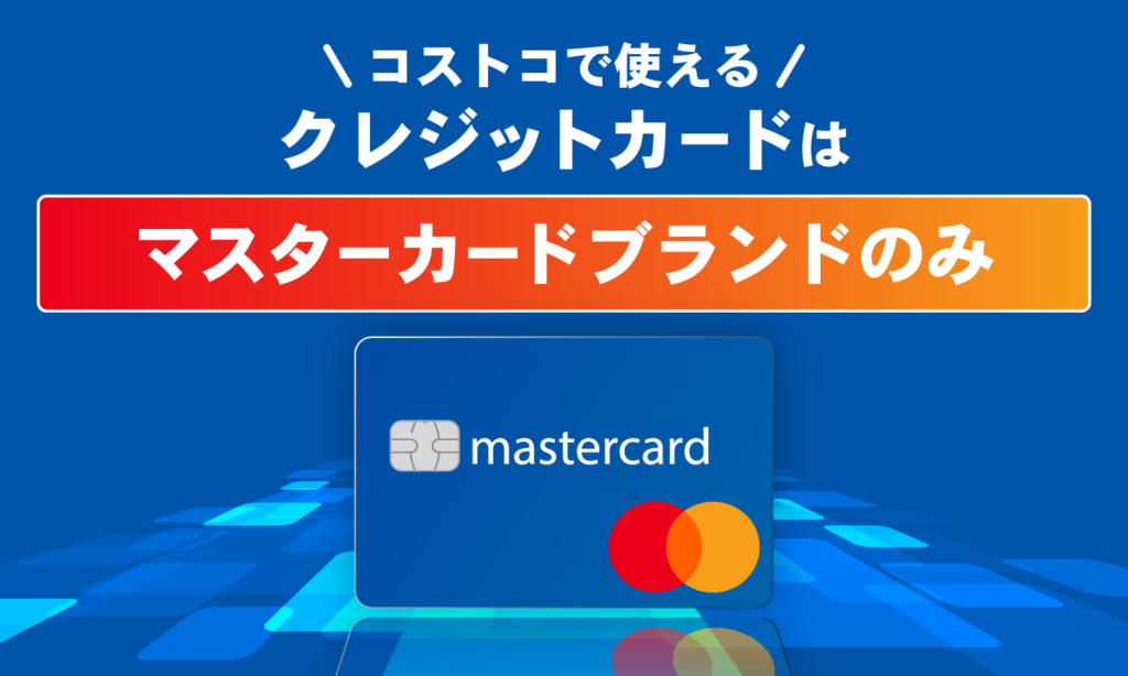 コストコで使えるクレジットカードはマスターカードブランドのみ