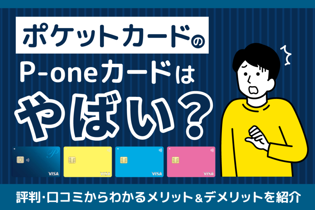 ポケットカードがやばいって本当？P-oneカードの評判や口コミからわかるメリット・デメリットを紹介
